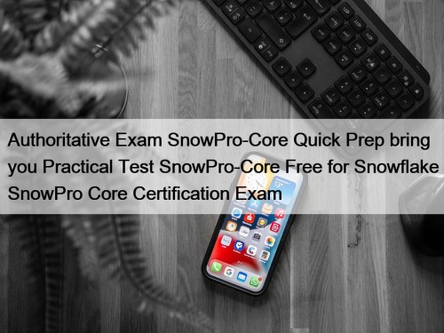 Authoritative Exam SnowPro-Core Quick Prep bring you Practical ...